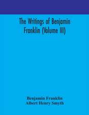 The writings of Benjamin Franklin (Volume III)