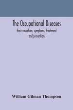 The occupational diseases; their causation, symptoms, treatment and prevention