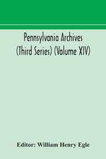 Pennsylvania archives (Third Series) (Volume XIV)