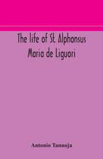 The life of St. Alphonsus Maria de Liguori, Bishop of St. Agatha of the Goths and founder of the Congregation of the Holy Redeemer