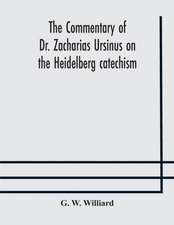 The commentary of Dr. Zacharias Ursinus on the Heidelberg catechism