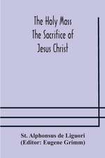 The Holy Mass. The Sacrifice of Jesus Christ. The Ceremonies of the Mass. Preparation and Thanksgiving. The Mass and the Office that are hurriedly said.