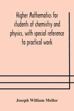 Higher mathematics for students of chemistry and physics, with special reference to practical work