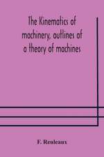 The Kinematics of machinery, outlines of a theory of machines