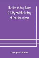 The life of Mary Baker G. Eddy and the history of Christian science