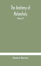 The anatomy of melancholy, what it is, with all the kinds, causes, symptomes, prognostics, and several curses of it. In three paritions. With their several sections, members and subsections, philosophically, medically, historically, opened and cut up (Volume I