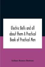 Electric Bells And All About Them A Practical Book Of Practical Men