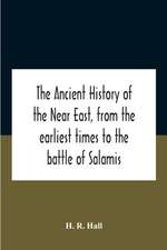 The Ancient History Of The Near East, From The Earliest Times To The Battle Of Salamis