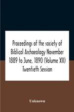 Proceedings Of The Society Of Biblical Archaeology November 1889 To June, 1890 (Volume Xii) Twentieth Session