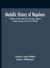 Medallic History Of Napoleon. A Collection Of All The Medals, Coins, And Jettons, Relating To His Actions And Reign. From The Year 1796-1815