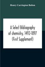 A Select Bibliography Of Chemistry, 1492-1897 (First Supplement)