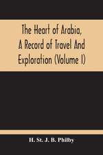 The Heart Of Arabia, A Record Of Travel And Exploration (Volume I)