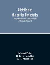 Aristotle And The Earlier Peripatetics; Being A Translation From Zeller'S Philosophy Of The Greeks (Volume Ii)