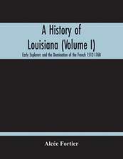 A History Of Louisiana (Volume I); Early Explorers And The Domination Of The French 1512-1768