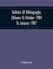 Bulletin Of Bibliography (Volume 4) October 1904 To January 1907