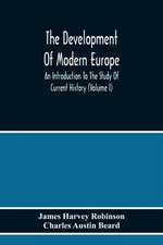 The Development Of Modern Europe; An Introduction To The Study Of Current History (Volume I)