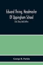 Edward Thring, Headmaster Of Uppingham School; Life, Diary And Letters