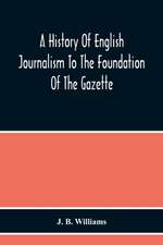 A History Of English Journalism To The Foundation Of The Gazette