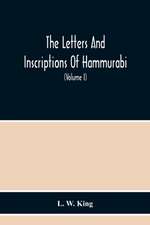 The Letters And Inscriptions Of Hammurabi, King Of Babylon, About B.C. 2200, To Which Are Added A Series Of Letters Of Other Kings Of The First Dynasty Of Babylon. The Original Babylonian Texts , Edited From Tablets In The British Museum, With English Tra