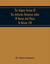 The Vulgate Version Of The Arthurian Romances Index Of Names And Places To Volume I-Vii