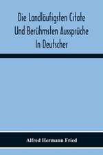 Die Landläufigsten Citate Und Berühmsten Aussprüche In Deutscher, Lateinischer, Französischer, Englischer Und Italienischer Sprache