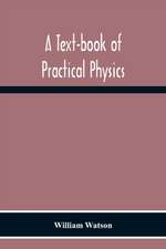 A Text-Book Of Practical Physics