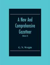 A New And Comprehensive Gazetteer; Being A Delineation Of The Present State Of The World From The Most Recent Authorities Arranged In Alphabetical Order, And Constituting A Systematic Dictionary Of Geography (Volume Ii)