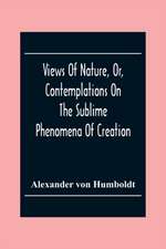 Views Of Nature, Or, Contemplations On The Sublime Phenomena Of Creation