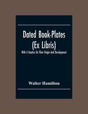 Dated Book-Plates (Ex Libris) With A Treatise On Their Origin And Development