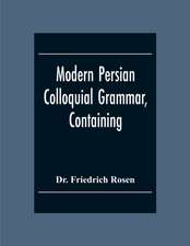 Modern Persian Colloquial Grammar, Containing A Short Grammar, Dialogues And Extracts From Nasir-Eddin Shah'S Diaries, Tales, Etc., And A Vocabulary