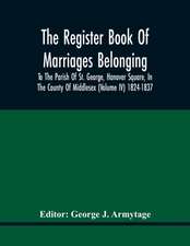 The Register Book Of Marriages Belonging To The Parish Of St. George, Hanover Square, In The County Of Middlesex (Volume Iv) 1824-1837