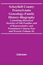 Schuylkill County Pennsylvania Genealogy-Family History-Biography Containing Historical Sketches Of Old Families And Of Representative And Prominnent Citizens Past And Present (Volume Ii)