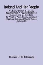 Ireland And Her People; A Library Of Irish Biography, Together With A Popular History Of Ancient And Modern Erin, To Which Is Added An Appendix Of Copious Notes And Useful Tables; Supplemented With A Dictionary Of Proper Names In Irish Mythology, Geograph