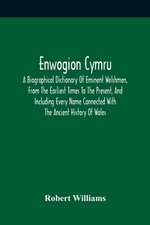 Enwogion Cymru. A Biographical Dictionary Of Eminent Welshmen, From The Earliest Times To The Present, And Including Every Name Connected With The Ancient History Of Wales