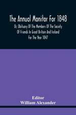 The Annual Monitor For 1848 Or, Obituary Of The Members Of The Society Of Friends In Great Britain And Ireland For The Year 1847