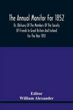 The Annual Monitor For 1852 Or, Obituary Of The Members Of The Society Of Friends In Great Britain And Ireland For The Year 1851