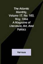 The Atlantic Monthly, Volume 17, No. 103, May, 1866; A Magazine of Literature, Art, and Politics