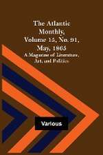 The Atlantic Monthly, Volume 15, No. 91, May, 1865; A Magazine of Literature, Art, and Politics