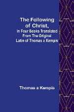 The Following Of Christ, In Four Books Translated from the Original Latin of Thomas a Kempis