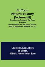 Buffon's Natural History (Volume III); Containing a Theory of the Earth, a General History of Man, of the Brute Creation, and of Vegetables, Minerals, &c. &c.