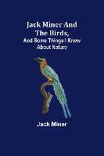 Jack Miner and the Birds, and Some Things I Know about Nature