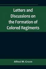 Letters and Discussions on the Formation of Colored Regiments,and the Duty of the Colored People in Regard to the Great Slaveholders' Rebellion, in the United States of America