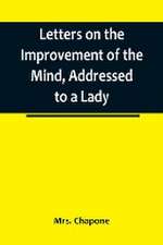 Letters on the Improvement of the Mind, Addressed to a Lady