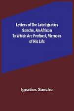 Letters of the Late Ignatius Sancho, an African To which are Prefixed, Memoirs of his Life