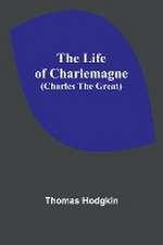 The Life of Charlemagne (Charles the Great)