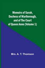 Memoirs of Sarah, Duchess of Marlborough, and of the Court of Queen Anne (Volume 1)