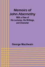 Memoirs of John Abernethy; With a View of His Lectures, His Writings, and Character