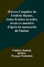 ¿uvres Complètes de Frédéric Bastiat, (tome 4) mises en ordre, revues et annotées d'après les manuscrits de l'auteur