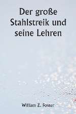 Foster, W: Der große Stahlstreik und seine Lehren