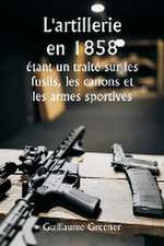 L'artillerie en 1858 étant un traité sur les fusils, les canons et les armes sportives ; Expliquer les principes de la science de l'artillerie et décrire les dernières améliorations apportées aux armes à feu